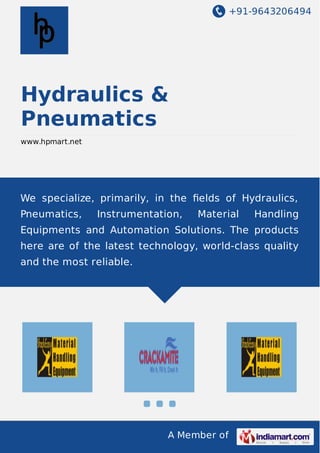 +91-9643206494
A Member of
Hydraulics &
Pneumatics
www.hpmart.net
We specialize, primarily, in the ﬁelds of Hydraulics,
Pneumatics, Instrumentation, Material Handling
Equipments and Automation Solutions. The products
here are of the latest technology, world-class quality
and the most reliable.
 