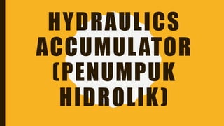 HYDRAULICS
ACCUMULATOR
(PENUMPUK
HIDROLIK)
 