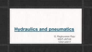 Hydraulics and pneumatics
                G. Raghuvaran Raju
                   MSIT-JNTUK
                    12021J0017
 