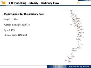 1-D modelling – Steady – Ordinary Flow 11
Steady model for the ordinary flow
Length: 125 km
Average discharge: 25 𝑚3/𝑠
𝑆0 = 0.15%
Area of basin: 1250 km2
 