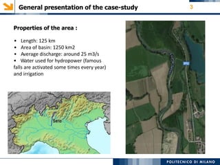 General presentation of the case-study 3
Properties of the area :
• Length: 125 km
• Area of basin: 1250 km2
• Average discharge: around 25 m3/s
• Water used for hydropower (famous
falls are activated some times every year)
and irrigation
 