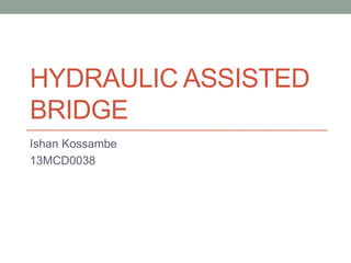HYDRAULIC ASSISTED
BRIDGE
Ishan Kossambe
13MCD0038
 