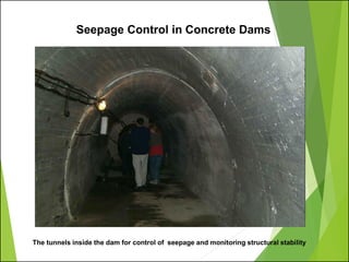 The tunnels inside the dam for control of seepage and monitoring structural stability
Seepage Control in Concrete Dams
 