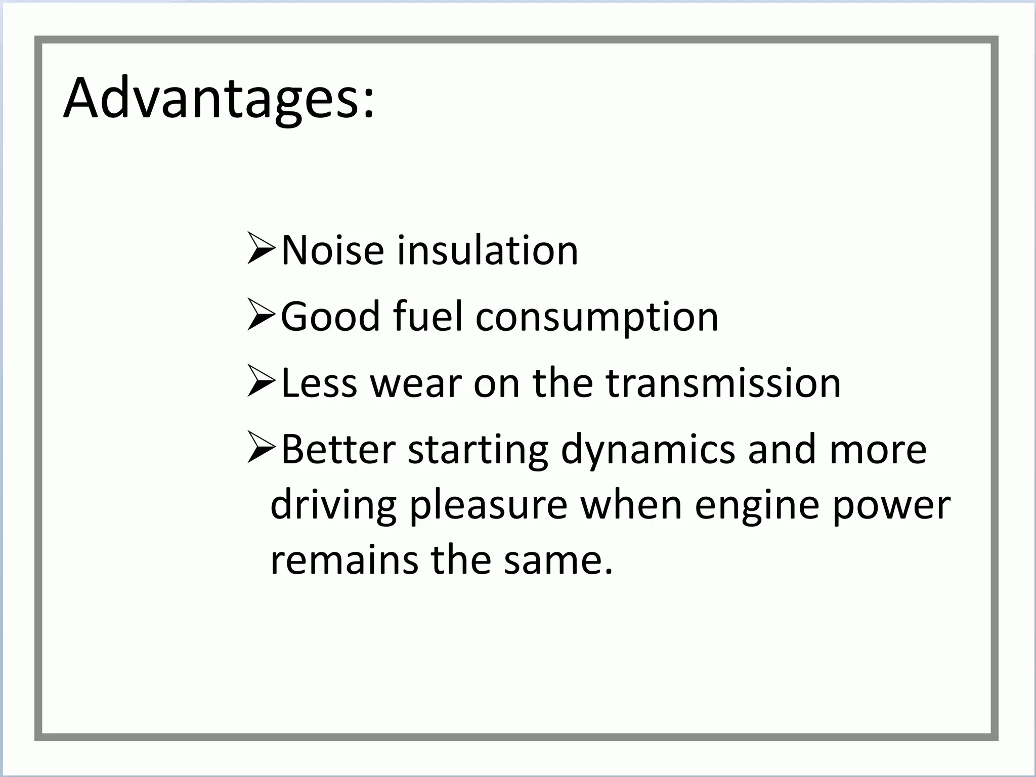 Advantages:
Noise insulation
Good fuel consumption
Less wear on the transmission
Better starting dynamics and more
driving pleasure when engine power
remains the same.
 