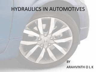 HYDRAULICS IN AUTOMOTIVES
BY
ARAHVINTH O L K
 