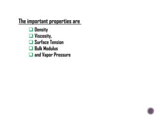  Density
 Viscosity,
 Surface Tension
 Bulk Modulus
 and Vapor Pressure
The important properties are
 