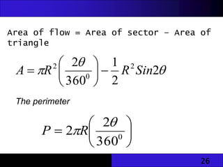 26
Area of flow = Area of sector – Area of
triangle


 2
2
1
360
2 2
0
2
Sin
R
R
A 







The perimeter






 0
360
2
2

R
P
 