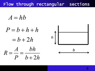 6
Flow through rectangular sections
h
b
h
h
b
P
2





b
h
hb
A 
h
b
bh
P
A
R
2



 