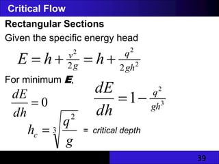 39
Critical Flow
Rectangular Sections
Given the specific energy head
For minimum E,
2
2
2
2
2 gh
q
g
v
h
h
E 



0

dh
dE
3
2
1 gh
q
dh
dE


3
2
g
q
hc  = critical depth
 