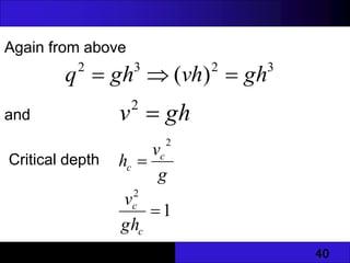 40
Again from above
and
Critical depth
3
2
3
2
)
( gh
vh
gh
q 


gh
v 
2
g
v
h c
c
2

1
2

c
c
gh
v
 