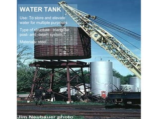 WATER TANK Use: To store and elevate water for multiple purposes Type of structure:  triangular,  post- and -beam system. Materials: steel 