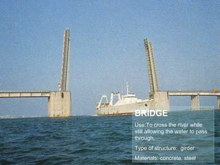 BRIDGE Use:To cross the river while still allowing the water to pass through. Type of structure:  girder Materials: concrete, steel 