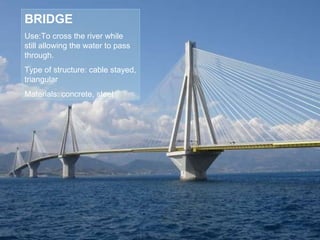 BRIDGE Use:To cross the river while still allowing the water to pass through. Type of structure: cable stayed, triangular Materials: concrete, steel 