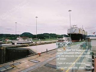 LOCK Use:To allow the movement of boats betweeen different levels  by the alternate displacement of water. Type of structure: massive. Materials: concrete, steel 