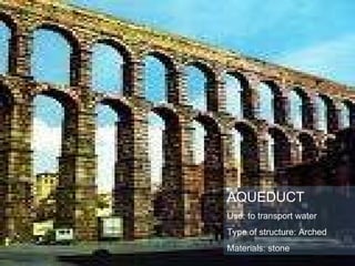 AQUEDUCT Use: to transport water Type of structure: Arched Materials: stone 
