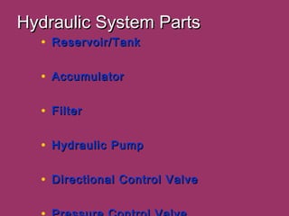 Hydraulic System PartsHydraulic System Parts
• Reservoir/TankReservoir/Tank
• AccumulatorAccumulator
• FilterFilter
• Hydraulic PumpHydraulic Pump
• Directional Control ValveDirectional Control Valve
 