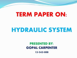 TERM PAPER ON:
HYDRAULIC SYSTEM
PRESENTED BY:
GOPAL CARPENTER
12-543-008
 