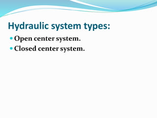 Hydraulic system types:
 Open center system.
 Closed center system.
 