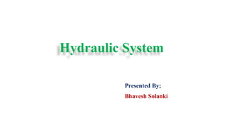 Hydraulic System
Presented By;
Bhavesh Solanki
 