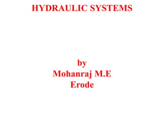 HYDRAULIC SYSTEMS
by
Mohanraj M.E
Erode
 
