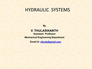 HYDRAULIC SYSTEMS
By
V. THULASIKANTH
Assistant Professor
Mechanical Engineering Department
Email Id: vtkvsk@gmail.com
 