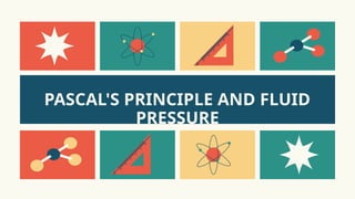 PASCAL'S PRINCIPLE AND FLUID
PRESSURE
 