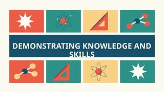 DEMONSTRATING KNOWLEDGE AND
SKILLS
 