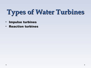 Types of Water Turbines
Types of Water Turbines
• Impulse turbines
• Reaction turbines
 