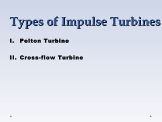 Types of Impulse Turbines
Types of Impulse Turbines
I. Pelton Turbine
II. Cross-flow Turbine
 