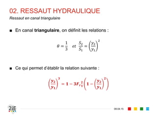 02. RESSAUT HYDRAULIQUE
17.04.16
Notion d’impulsion (2/3)
115
■ L’analyse de la fonction montre que :
■ Si → 0, → 0 et → ∞
■ Si → ∞, → ∞ et → ∞
■ La fonction étant positive et continue sur 0, ∞ elle admet
nécessairement un minimum.
1
0 ⇒ 1		 é 	
■ Au régime critique, l’impulsion est minimale.
 
