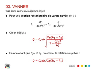 02. DEVERSOIRS
17.04.16
Formule des déversoirs à seuil mince
134
■ Pour un déversoir frontal de largeur , le
débit passant au dessus est lié à un
coefficient de contraction :
/
■ Existence de formules empiriques
spécifiques : Bazin (1898), Rehbock
(1929), Francis, Gourley et Grimp,
Thompson, Cipoletti, Hegly, etc.
■ Le choix de la forme du déversoir se fait
suivant le débit à mesurer :
■ Triangulaire, si 30	 /
■ Rectangulaire, si 300	 /
 