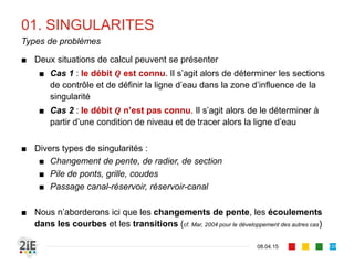 03. VANNES
17.04.16
Modes de fonctionnement
137
■ La vanne de fond peut fonctionner en écoulement noyé ou dénoyé.
Fonctionnement dénoyé
Après la vanne, on observe 
un raccordement rapide au 
a) torrentiel normal d’aval 
ou b) fluvial normal d’aval 
par un ressaut
Fonctionnement noyé
On observe un tirant d’eau fluvial aval. 
Cela se produit lorsque le conjugué de la 
hauteur de veine contractée  par le 
ressaut est inférieur au tirant d’eau 
normal aval 
 