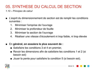 03. SECTION « ECONOMIQUE »
17.04.16
Cas II : section trapézoïdale – fruit de berges optimal
58
■ Le fruit de berges optimal pour une SHF trapézoïdale est celle qui
fait de la section un semi-hexagone, soit °
■ Il est obtenu en retenant la solution non triviale ( 0) qui annule la
dérivée du périmètre , pour variant :
2 2
2
1
1 0
⇒ °
■ Attention! Le fruit de berges optimal n’est pas toujours la meilleure
option
 