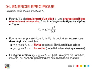 03. ENERGIE DES ECOULEMENTS
17.04.16
Charge moyenne et charge spécifique
66
■ Soit l’énergie totale H :
■ La charge diminue toujours dans
le sens de l’écoulement
■ est décroissante
■ La charge spécifique est la
charge moyenne ramenée au fond du
canal x
2y
1y
∆
/
/
 