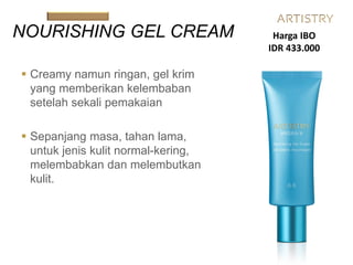  Creamy namun ringan, gel krim
yang memberikan kelembaban
setelah sekali pemakaian
 Sepanjang masa, tahan lama,
untuk jenis kulit normal-kering,
melembabkan dan melembutkan
kulit.
NOURISHING GEL CREAM Harga IBO
IDR 433.000
 