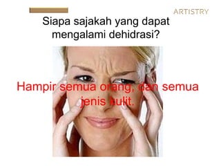 Siapa sajakah yang dapat
mengalami dehidrasi?
Hampir semua orang, dan semua
jenis kulit.
 