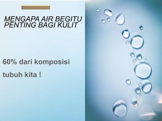 MENGAPA AIR BEGITU
PENTING BAGI KULIT
60% dari komposisi
tubuh kita !
 