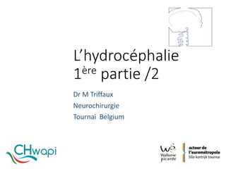 L’hydrocéphalie
1ère partie /2	
Dr	M	Triffaux
Neurochirurgie
Tournai Belgium		
 