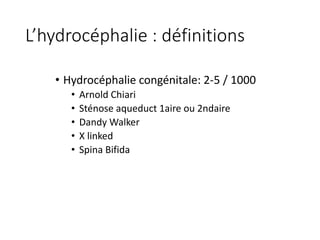 L’hydrocéphalie	:	définitions
• Hydrocéphalie	congénitale:	2-5	/	1000
• Arnold	Chiari
• Sténose	aqueduct	1aire	ou	2ndaire	
• Dandy	Walker
• X	linked		
• Spina	Bifida
 
