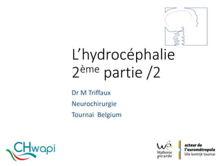 L’hydrocéphalie
2ème partie /2	
Dr	M	Triffaux
Neurochirurgie
Tournai Belgium		
 