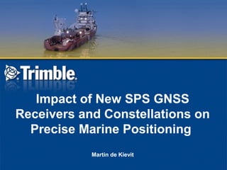 Impact of New SPS GNSS
Receivers and Constellations on
Precise Marine Positioning
Martin de Kievit

 