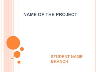 STUDENT NAME
BRANCH
NAME OF THE PROJECT
 