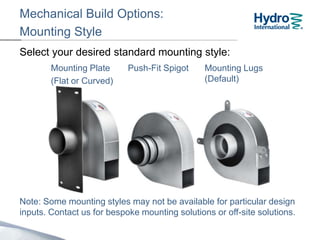 Mechanical Build Options:
Mounting Style
Select your desired standard mounting style:
Note: Some mounting styles may not be available for particular design
inputs. Contact us for bespoke mounting solutions or off-site solutions.
Mounting Plate
(Flat or Curved)
Push-Fit Spigot Mounting Lugs
(Default)
 