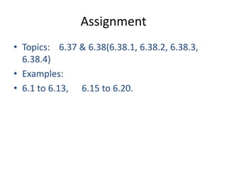 Assignment
• Topics: 6.37 & 6.38(6.38.1, 6.38.2, 6.38.3,
  6.38.4)
• Examples:
• 6.1 to 6.13, 6.15 to 6.20.
 