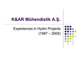 K&AR  Mühendislik A.Ş . Experience s  in Hydro Projects (1987 – 2005) 