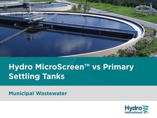 Hydro MicroScreen™ vs Primary
Settling Tanks
Municipal Wastewater
 