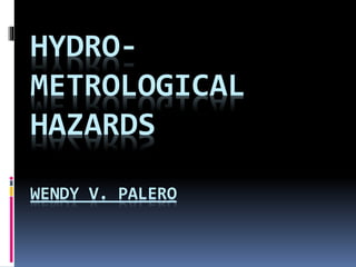 HYDRO-
METROLOGICAL
HAZARDS
WENDY V. PALERO
 