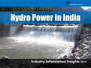 Hydro Power in India 
Industry Information Insights 2014 
EnergySector.in  