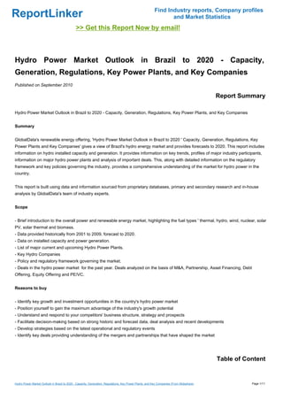 Find Industry reports, Company profiles
ReportLinker                                                                                                    and Market Statistics
                                              >> Get this Report Now by email!



Hydro Power Market Outlook in Brazil to 2020 - Capacity,
Generation, Regulations, Key Power Plants, and Key Companies
Published on September 2010

                                                                                                                                          Report Summary

Hydro Power Market Outlook in Brazil to 2020 - Capacity, Generation, Regulations, Key Power Plants, and Key Companies


Summary


GlobalData's renewable energy offering, 'Hydro Power Market Outlook in Brazil to 2020 ' Capacity, Generation, Regulations, Key
Power Plants and Key Companies' gives a view of Brazil's hydro energy market and provides forecasts to 2020. This report includes
information on hydro installed capacity and generation. It provides information on key trends, profiles of major industry participants,
information on major hydro power plants and analysis of important deals. This, along with detailed information on the regulatory
framework and key policies governing the industry, provides a comprehensive understanding of the market for hydro power in the
country.


This report is built using data and information sourced from proprietary databases, primary and secondary research and in-house
analysis by GlobalData's team of industry experts.


Scope


- Brief introduction to the overall power and renewable energy market, highlighting the fuel types ' thermal, hydro, wind, nuclear, solar
PV, solar thermal and biomass.
- Data provided historically from 2001 to 2009, forecast to 2020.
- Data on installed capacity and power generation.
- List of major current and upcoming Hydro Power Plants.
- Key Hydro Companies
- Policy and regulatory framework governing the market.
- Deals in the hydro power market for the past year. Deals analyzed on the basis of M&A, Partnership, Asset Financing, Debt
Offering, Equity Offering and PE/VC.


Reasons to buy


- Identify key growth and investment opportunities in the country's hydro power market
- Position yourself to gain the maximum advantage of the industry's growth potential
- Understand and respond to your competitors' business structure, strategy and prospects
- Facilitate decision-making based on strong historic and forecast data, deal analysis and recent developments
- Develop strategies based on the latest operational and regulatory events
- Identify key deals providing understanding of the mergers and partnerships that have shaped the market




                                                                                                                                          Table of Content


Hydro Power Market Outlook in Brazil to 2020 - Capacity, Generation, Regulations, Key Power Plants, and Key Companies (From Slideshare)              Page 1/11
 