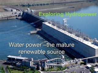 Water power –the matureWater power –the mature
renewable sourcerenewable source
Exploring Hydropower
 